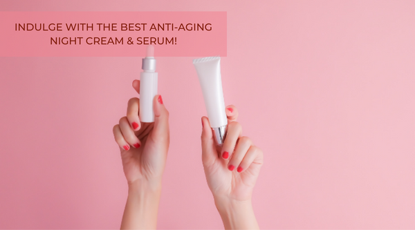 Indulge with the best anti-aging night cream and serum!